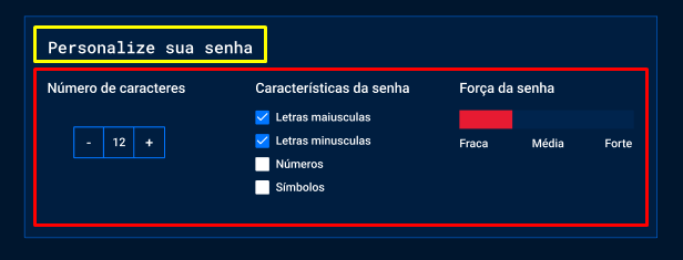 Captura de tela do projeto no navegador com a cor de fundo azul escuro, e uma nova seção de conteúdo. A nova seção está destacada em duas partes diferentes, o retângulo vermelho destaca o título “Personalize sua senha” e o retângulo amarelo destaca três blocos de texto agrupados em linhas. No primeiro bloco contém o título “Número de caracteres” e um botão “- 12 +”, o segundo bloco contém o título Características da senha e um checklist com os textos: “Letras maiusculas”, “letras minúsculas”, “Números”, “símbolos”. O terceiro bloco contém o título “Força da senha” e uma barra de indicação dos valores “fraca”, “média”, “forte”.