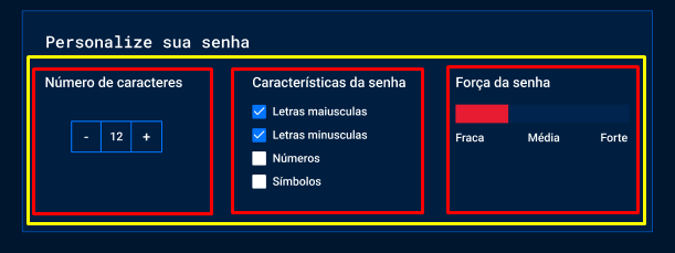 Captura de tela do projeto no navegador com a cor de fundo azul escuro e uma nova seção de conteúdo. A nova seção está destacada em duas partes diferentes, o retângulo amarelo destaca o conjunto agrupado em linha de três blocos, já os retângulos vermelhos destacam cada bloco separadamente. No primeiro bloco contém o título “Número de caracteres” e um botão “- 12 +”, o segundo bloco contém o título Características da senha e um checklist com os textos: “Letras maiusculas”, “letras minúsculas”, “Números”, “símbolos”. O terceiro bloco contém o título “Força da senha” e uma barra de indicação dos valores “fraca”, “média”, “forte”.