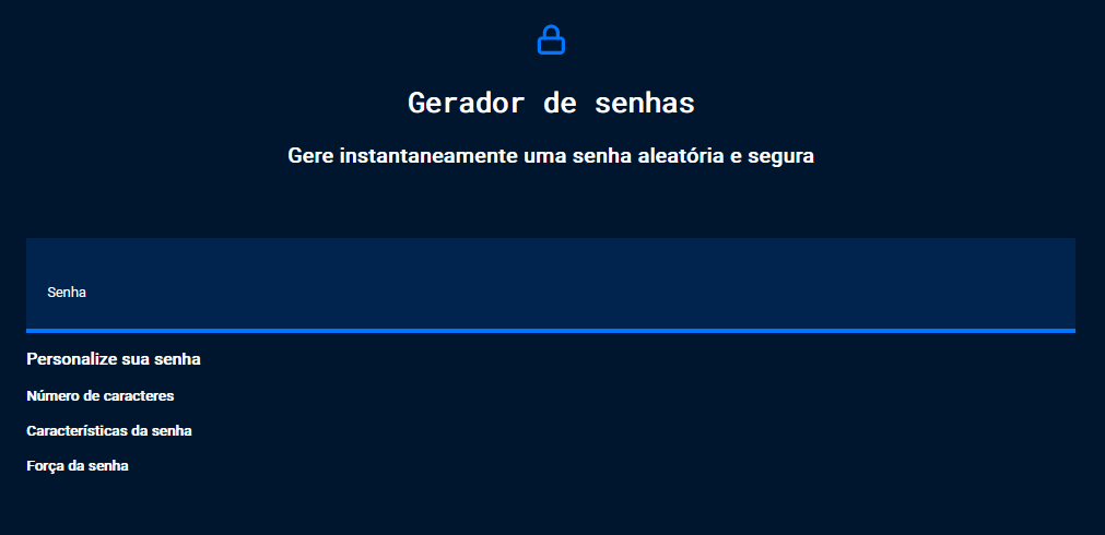 Captura de tela do projeto no navegador com a cor de fundo azul escuro, uma imagem de cadeado na cor azul royal, seguido do título “Gerador de senhas”, o título secundário “Gere instantaneamente uma senha aleatória e segura”, o campo de texto de cor branca com o título “Senha”, seguido da nova seção de conteúdo. A nova seção possui os títulos “Personalize sua senha”, “Número de caracteres”, “Características da senha”, “Força da senha”.