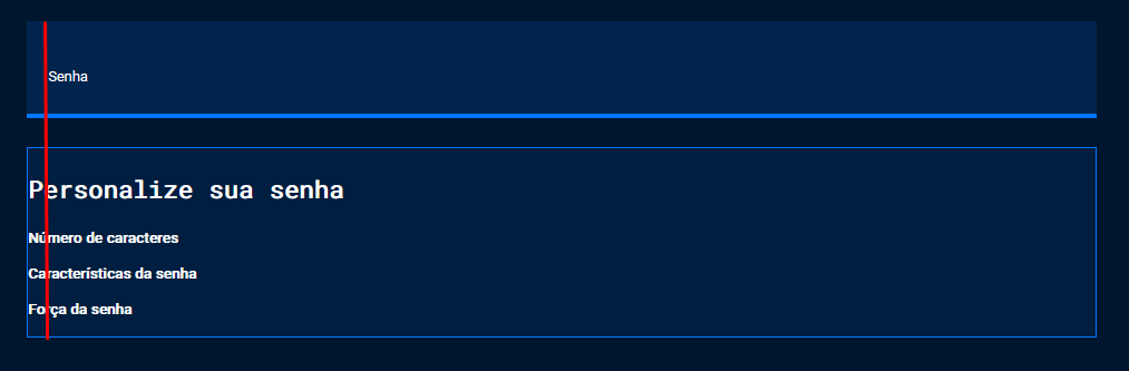 Captura de tela do projeto no navegador com a cor de fundo azul escuro, o título “Senha”, seguido da nova seção de conteúdo. A nova seção possui os títulos “Personalize sua senha”, “Número de caracteres”, “Características da senha”, “Força da senha”. A ilustração enfatiza uma linha vermelha que visa alinhar todos os textos a fim de iniciarem sempre de um espaçamento determinado.