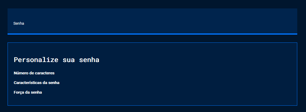 Captura de tela do projeto no navegador com a cor de fundo azul escuro, o título “Senha”, seguido da nova seção de conteúdo. A nova seção possui os títulos “Personalize sua senha”, “Número de caracteres”, “Características da senha”, “Força da senha”. A ilustração enfatiza que agora todos os títulos contém o mesmo espaçamento inicial.