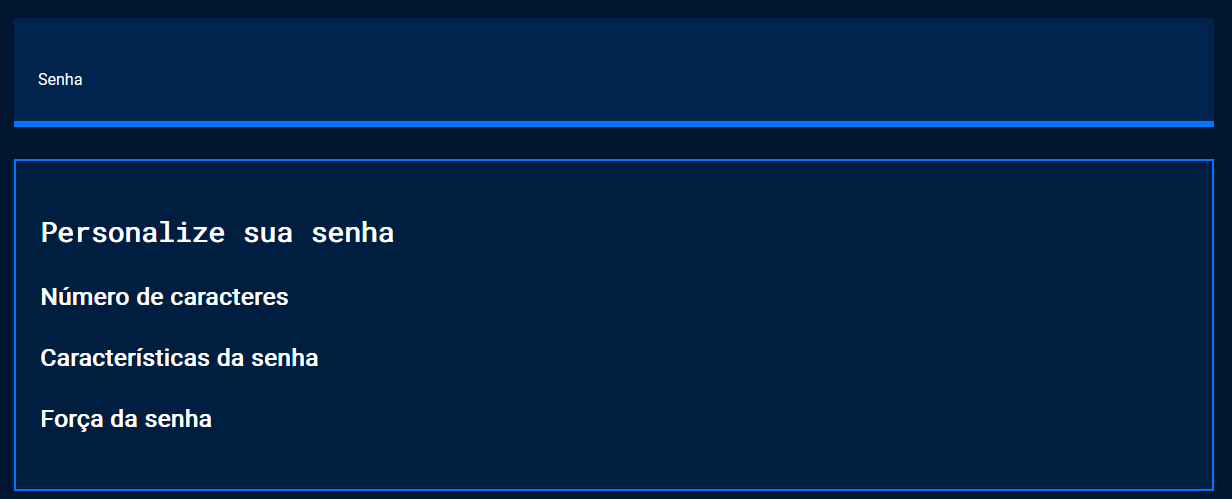 Captura de tela do projeto no navegador com a cor de fundo azul escuro, o título “Senha”, seguido da nova seção de conteúdo. A nova seção possui os títulos “Personalize sua senha”, “Número de caracteres”, “Características da senha”, “Força da senha”. A ilustração enfatiza a alteração de fontes nos títulos da nova seção.